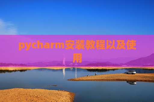 pycharm安装教程以及使用 pycharm安装教程以及使用
